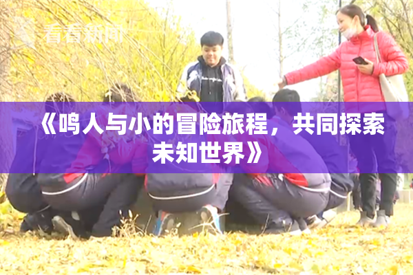 《鸣人与小的冒险旅程，共同探索未知世界》
