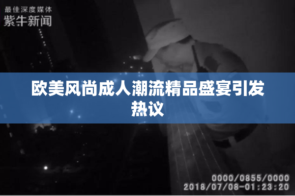 欧美风尚成人潮流精品盛宴引发热议