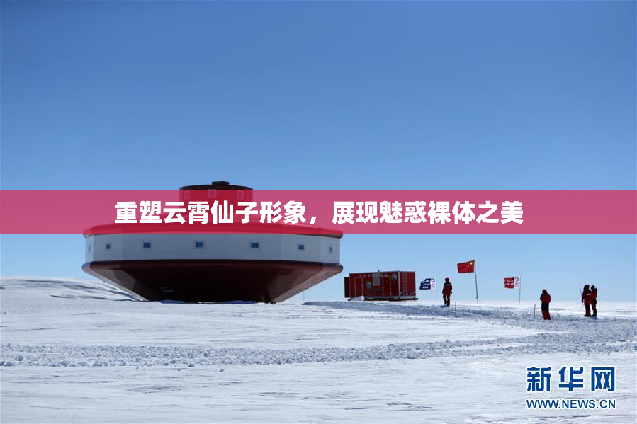 重塑云霄仙子形象，展现魅惑裸体之美