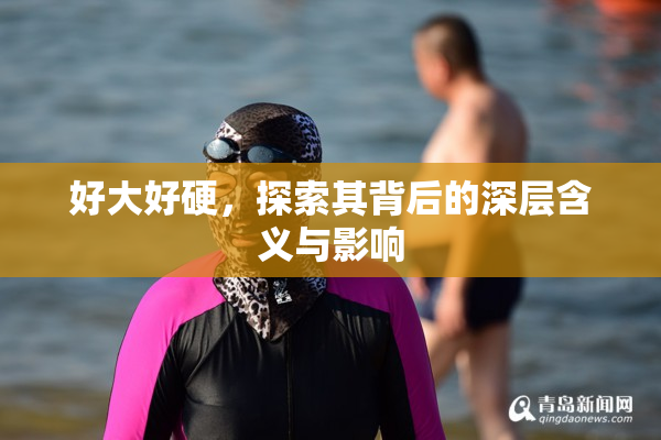 好大好硬，探索其背后的深层含义与影响