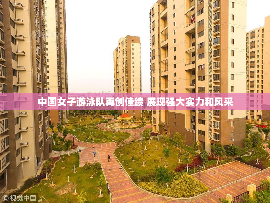 中国女子游泳队再创佳绩 展现强大实力和风采
