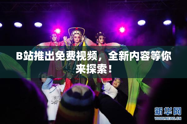B站推出免费视频，全新内容等你来探索！