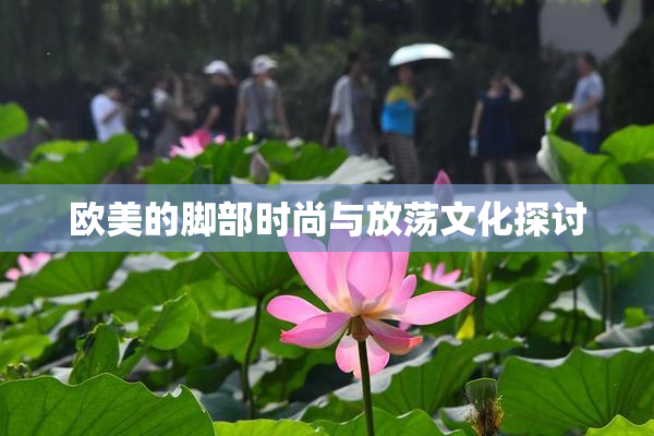 欧美的脚部时尚与放荡文化探讨