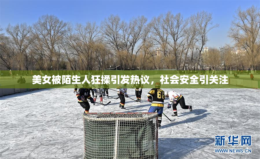 美女被陌生人狂揉引发热议，社会安全引关注
