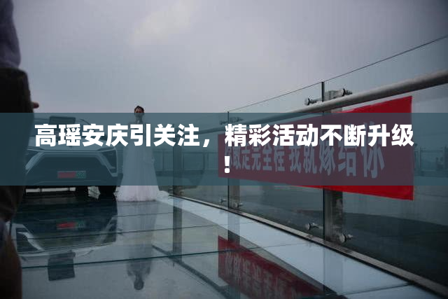 高瑶安庆引关注，精彩活动不断升级！
