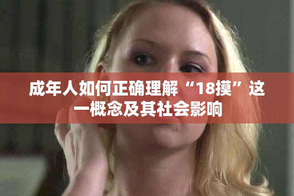 成年人如何正确理解“18摸”这一概念及其社会影响