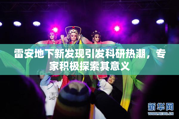 雷安地下新发现引发科研热潮，专家积极探索其意义