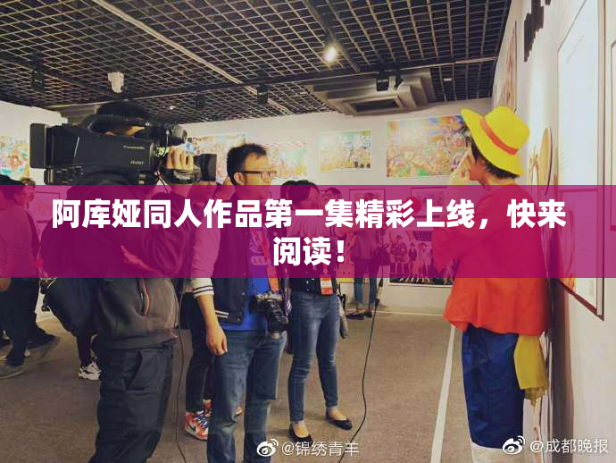 阿库娅同人作品第一集精彩上线，快来阅读！