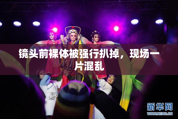 镜头前裸体被强行扒掉，现场一片混乱