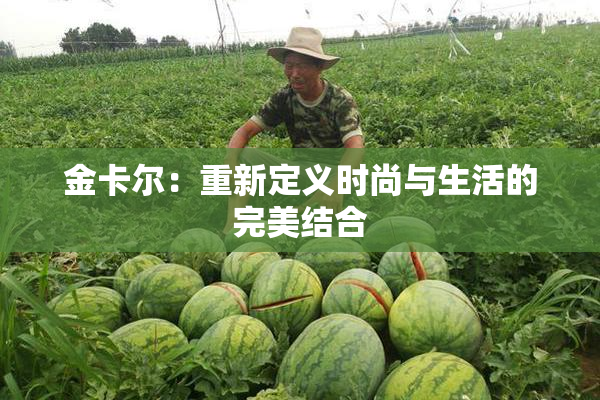 金卡尔：重新定义时尚与生活的完美结合