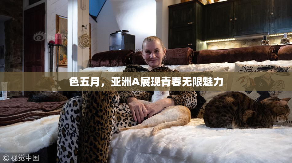 色五月，亚洲A展现青春无限魅力