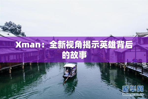 Xman：全新视角揭示英雄背后的故事