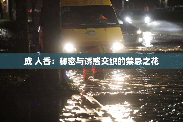 成 人香：秘密与诱惑交织的禁忌之花