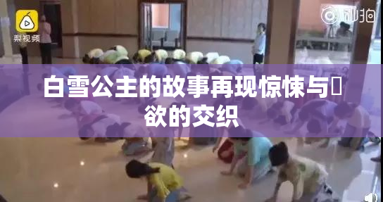 白雪公主的故事再现惊悚与婬欲的交织