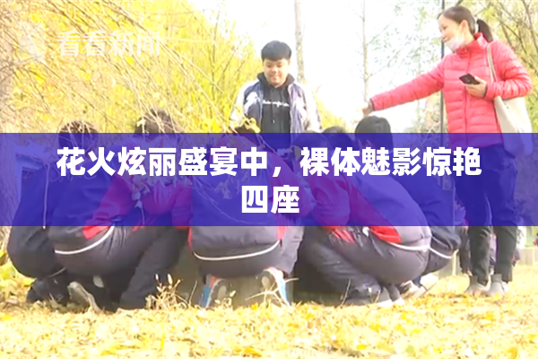 花火炫丽盛宴中，裸体魅影惊艳四座