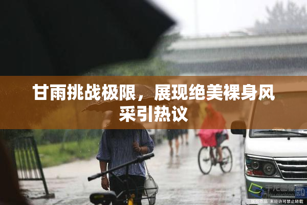 甘雨挑战极限，展现绝美裸身风采引热议