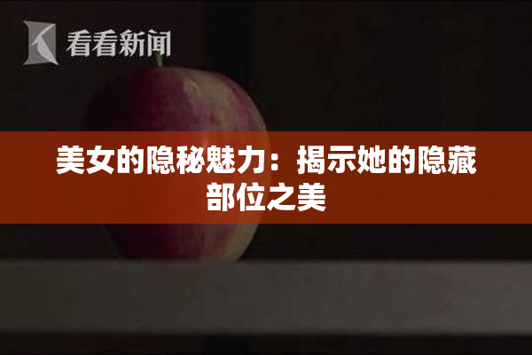 美女的隐秘魅力：揭示她的隐藏部位之美