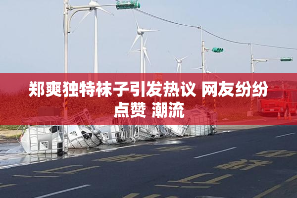 郑爽独特袜子引发热议 网友纷纷点赞 潮流