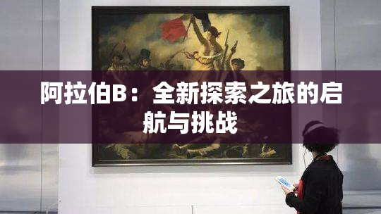 阿拉伯B：全新探索之旅的启航与挑战
