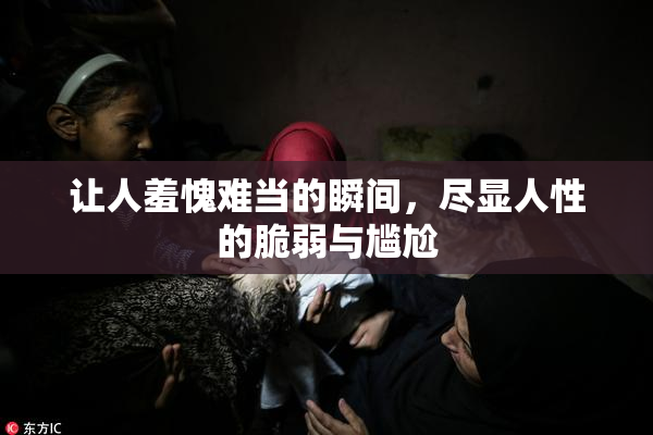 让人羞愧难当的瞬间，尽显人性的脆弱与尴尬