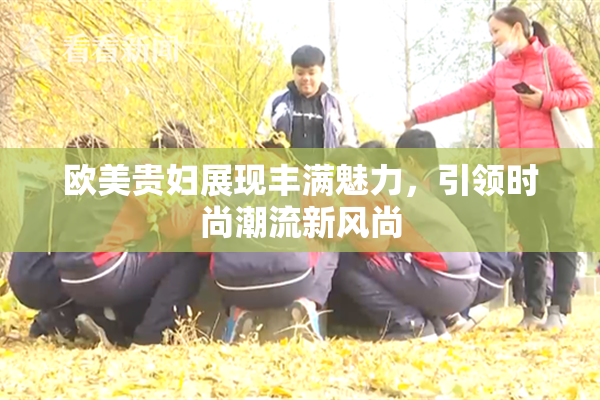 欧美贵妇展现丰满魅力，引领时尚潮流新风尚