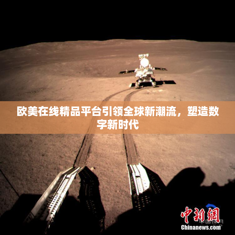 欧美在线精品平台引领全球新潮流，塑造数字新时代