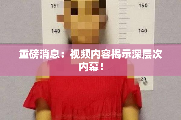 重磅消息：视频内容揭示深层次内幕！