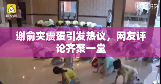 谢俞夹震蛋引发热议，网友评论齐聚一堂