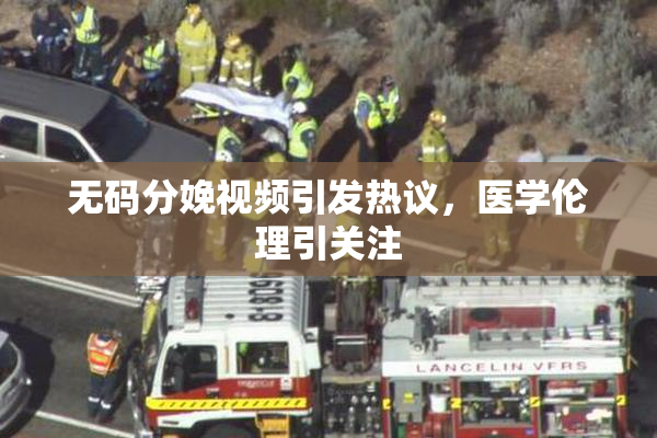 无码分娩视频引发热议，医学伦理引关注