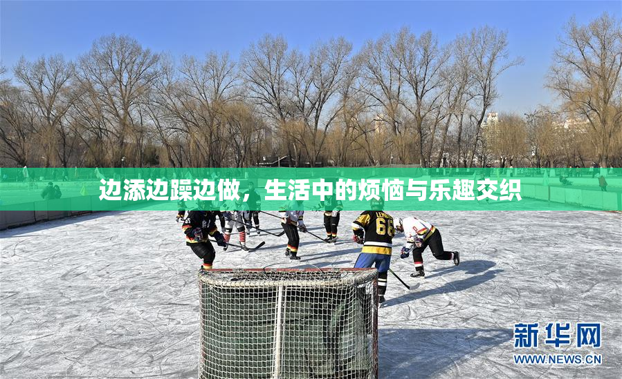 边添边躁边做，生活中的烦恼与乐趣交织