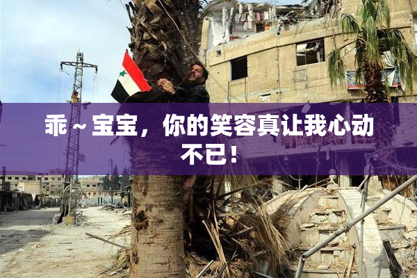 乖～宝宝，你的笑容真让我心动不已！