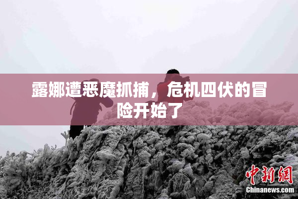 露娜遭恶魔抓捕，危机四伏的冒险开始了