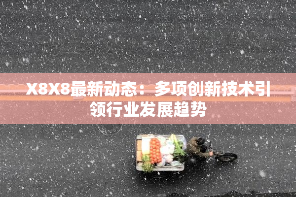 X8X8最新动态：多项创新技术引领行业发展趋势