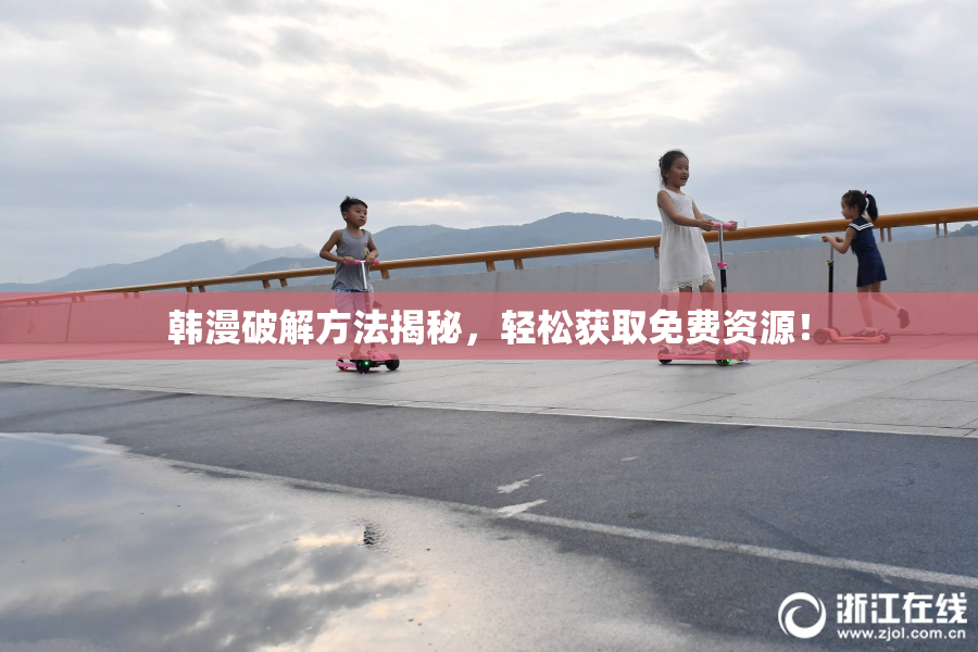 韩漫破解方法揭秘，轻松获取免费资源！