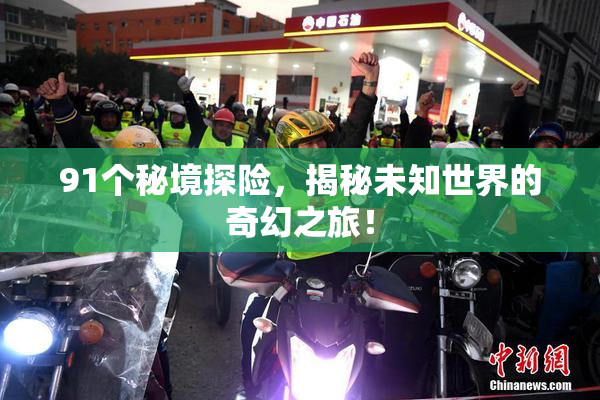 91个秘境探险，揭秘未知世界的奇幻之旅！