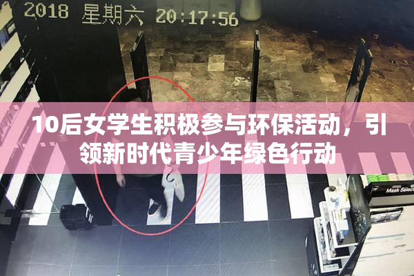 10后女学生积极参与环保活动，引领新时代青少年绿色行动