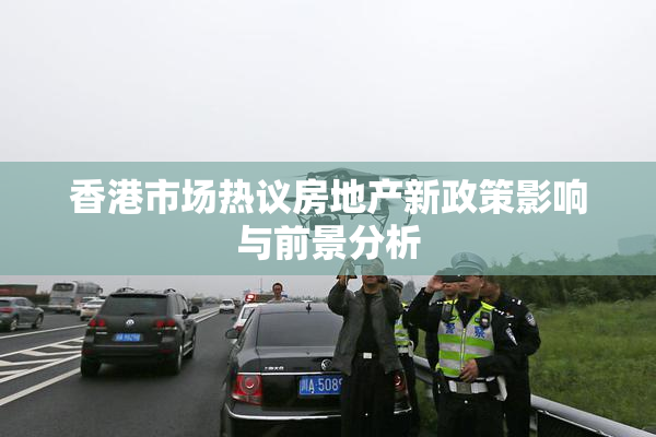 香港市场热议房地产新政策影响与前景分析