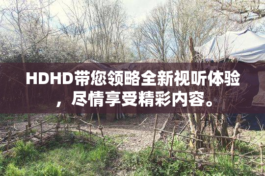 HDHD带您领略全新视听体验，尽情享受精彩内容。