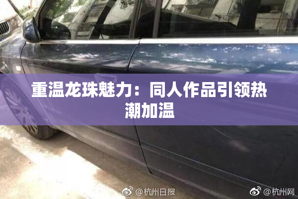 重温龙珠魅力：同人作品引领热潮加温