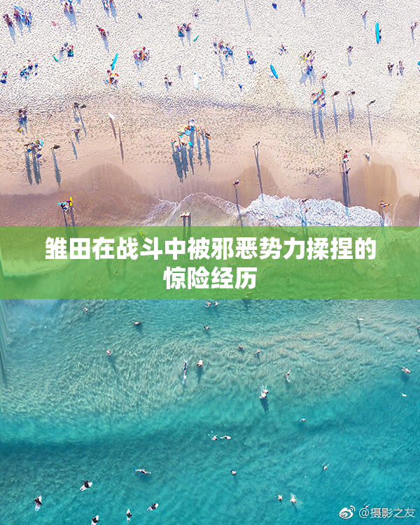 雏田在战斗中被邪恶势力揉捏的惊险经历
