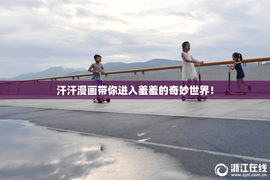 汗汗漫画带你进入羞羞的奇妙世界！