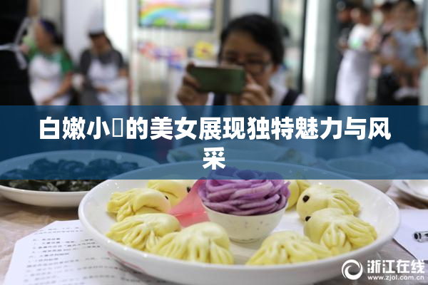 白嫩小泬的美女展现独特魅力与风采