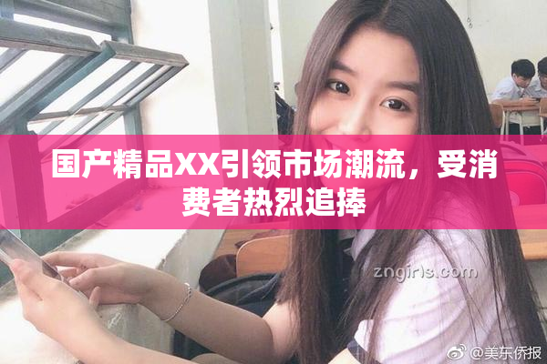 国产精品XX引领市场潮流，受消费者热烈追捧