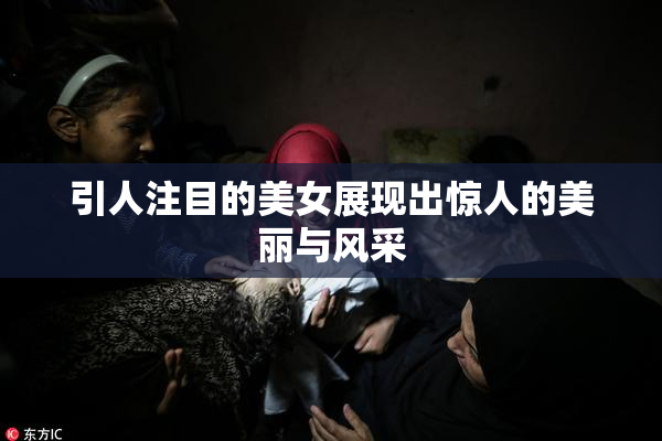 引人注目的美女展现出惊人的美丽与风采
