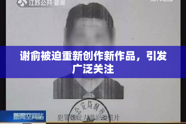 谢俞被迫重新创作新作品，引发广泛关注