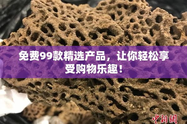 免费99款精选产品，让你轻松享受购物乐趣！