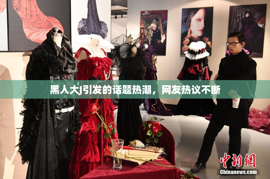 黑人大J引发的话题热潮，网友热议不断