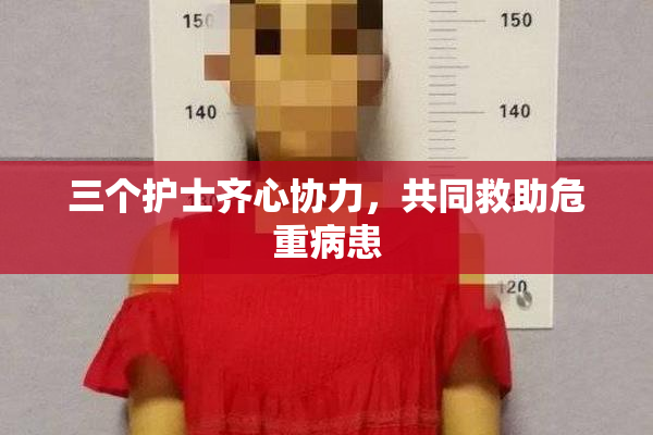 三个护士齐心协力，共同救助危重病患
