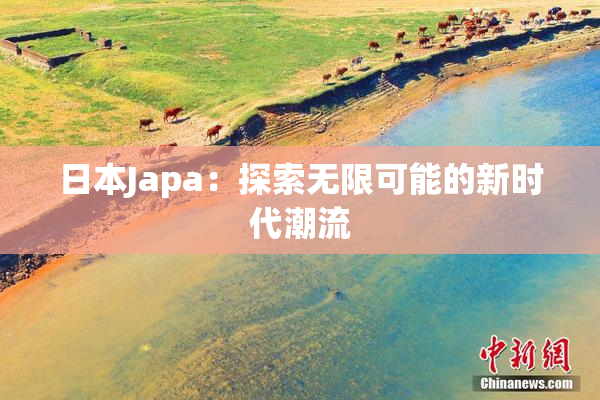 日本Japa：探索无限可能的新时代潮流
