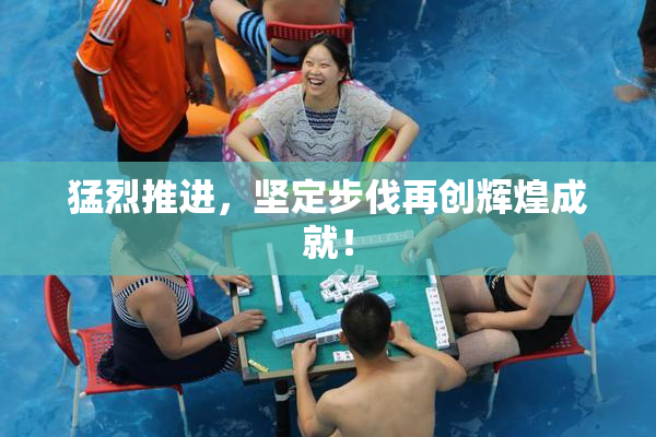 猛烈推进，坚定步伐再创辉煌成就！
